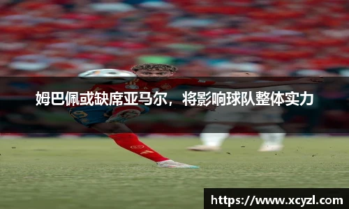 姆巴佩或缺席亚马尔，将影响球队整体实力