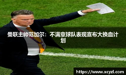 曼联主帅范加尔：不满意球队表现宣布大换血计划