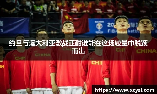约旦与澳大利亚激战正酣谁能在这场较量中脱颖而出