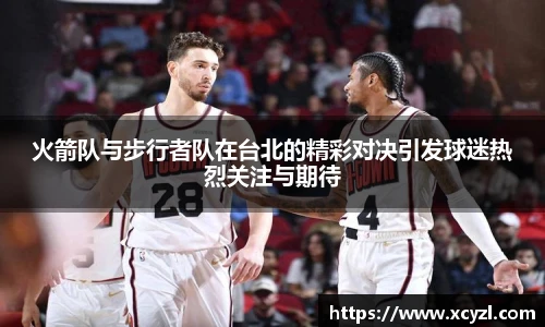 火箭队与步行者队在台北的精彩对决引发球迷热烈关注与期待