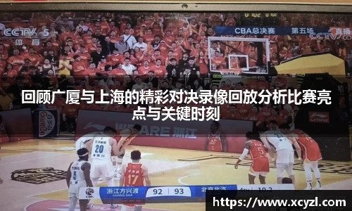 回顾广厦与上海的精彩对决录像回放分析比赛亮点与关键时刻
